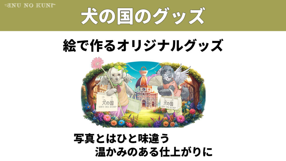 「犬の国のグッズ、絵で作るオリジナルグッズ、写真とはひと味違う温かみのある仕上がりに」という文字と、犬の国のショッピングバッグを持った２頭の犬たちが描かれたイラスト