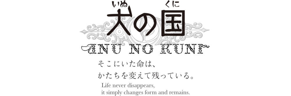 犬の国のロゴと「そこにいた命は、かたちを変えて残っている」および英語訳のメッセージ